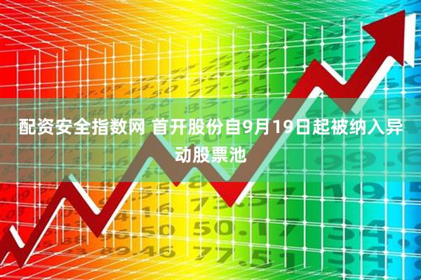 配资安全指数网 首开股份自9月19日起被纳入异动股票池