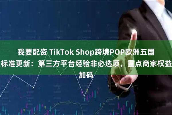 我要配资 TikTok Shop跨境POP欧洲五国入驻标准更新：第三方平台经验非必选项，重点商家权益加码