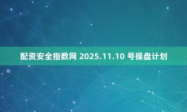配资安全指数网 2025.11.10 号操盘计划