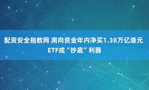 配资安全指数网 南向资金年内净买1.38万亿港元 ETF成“抄底”利器