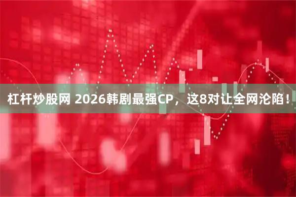 杠杆炒股网 2026韩剧最强CP，这8对让全网沦陷！