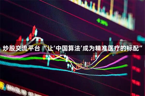 炒股交流平台 “让‘中国算法’成为精准医疗的标配”